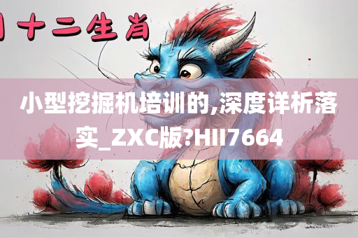 小型挖掘机培训的,深度详析落实_ZXC版?HII7664