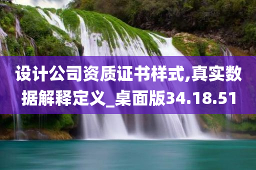 设计公司资质证书样式,真实数据解释定义_桌面版34.18.51