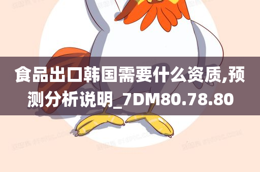 食品出口韩国需要什么资质,预测分析说明_7DM80.78.80