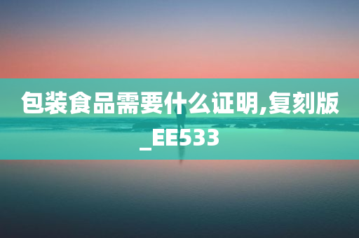 包装食品需要什么证明,复刻版_EE533