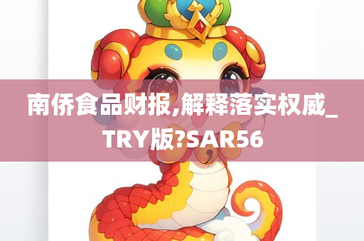 南侨食品财报,解释落实权威_TRY版?SAR56