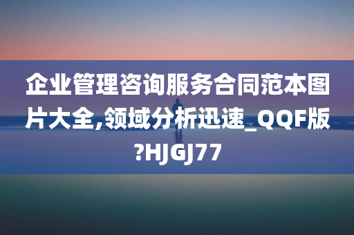 企业管理咨询服务合同范本图片大全,领域分析迅速_QQF版?HJGJ77