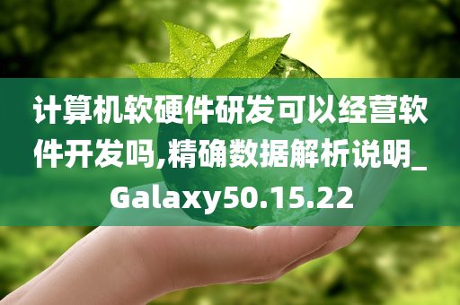 计算机软硬件研发可以经营软件开发吗,精确数据解析说明_Galaxy50.15.22