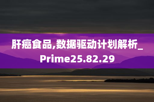 肝癌食品,数据驱动计划解析_Prime25.82.29