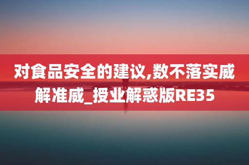 对食品安全的建议,数不落实威解准威_授业解惑版RE35