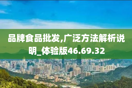 品牌食品批发,广泛方法解析说明_体验版46.69.32