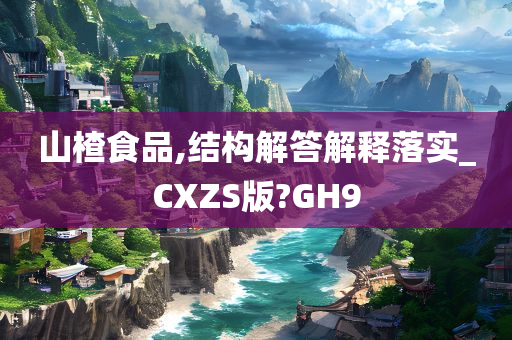 山楂食品,结构解答解释落实_CXZS版?GH9