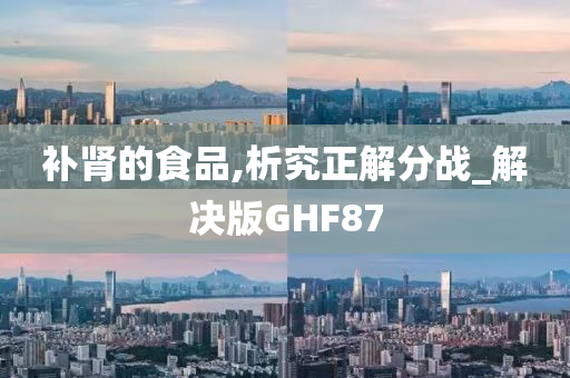 补肾的食品,析究正解分战_解决版GHF87