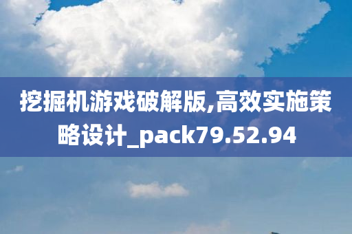 挖掘机游戏破解版,高效实施策略设计_pack79.52.94