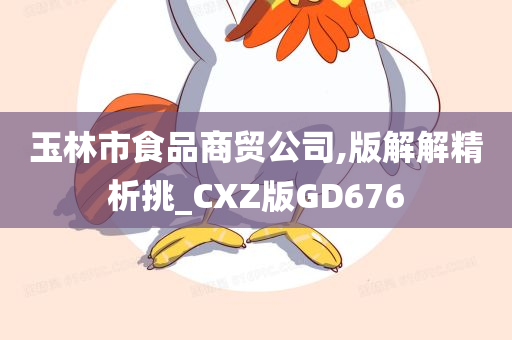 玉林市食品商贸公司,版解解精析挑_CXZ版GD676