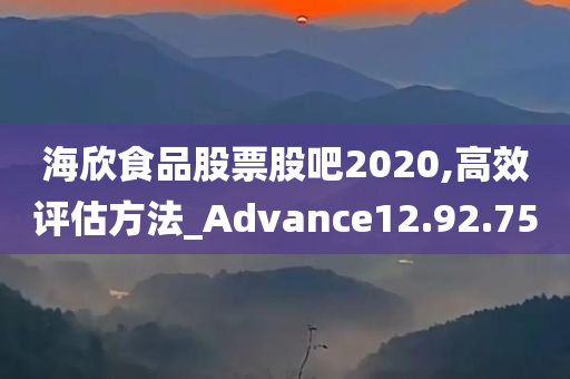 海欣食品股票股吧2020,高效评估方法_Advance12.92.75