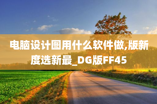 电脑设计图用什么软件做,版新度选新最_DG版FF45