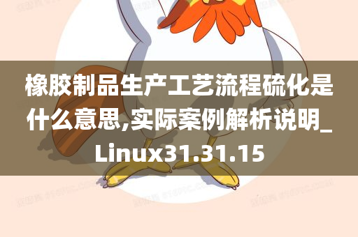 橡胶制品生产工艺流程硫化是什么意思,实际案例解析说明_Linux31.31.15