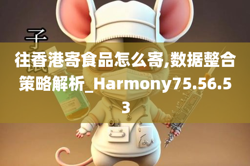 往香港寄食品怎么寄,数据整合策略解析_Harmony75.56.53