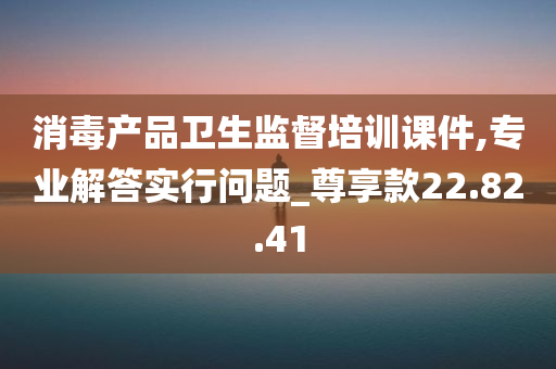 消毒产品卫生监督培训课件,专业解答实行问题_尊享款22.82.41