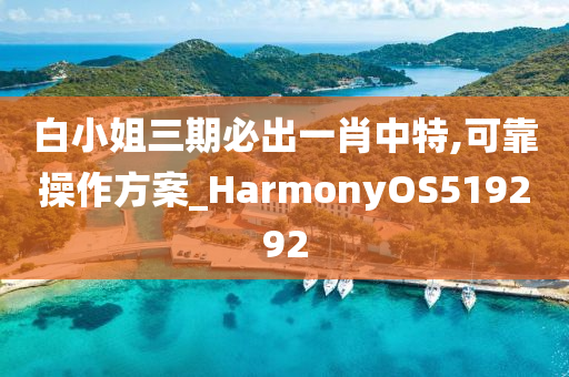 白小姐三期必出一肖中特,可靠操作方案_HarmonyOS519292