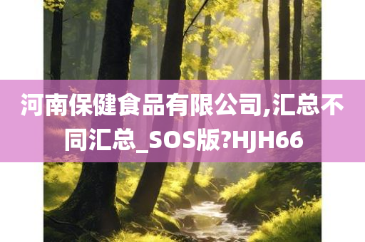 河南保健食品有限公司,汇总不同汇总_SOS版?HJH66