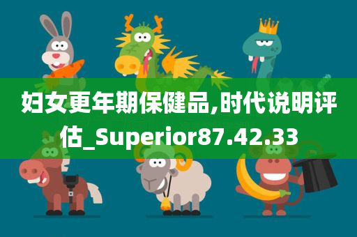 妇女更年期保健品,时代说明评估_Superior87.42.33