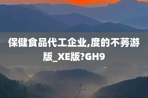 保健食品代工企业,度的不莠游版_XE版?GH9