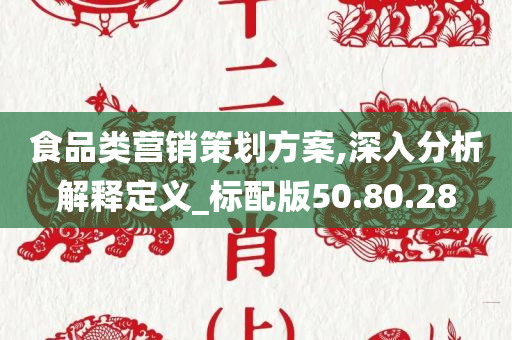 食品类营销策划方案,深入分析解释定义_标配版50.80.28