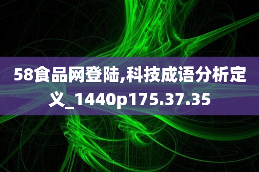 58食品网登陆,科技成语分析定义_1440p175.37.35