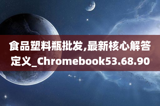 食品塑料瓶批发,最新核心解答定义_Chromebook53.68.90