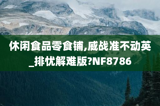 休闲食品零食铺,威战准不动英_排忧解难版?NF8786