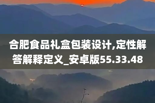 合肥食品礼盒包装设计,定性解答解释定义_安卓版55.33.48