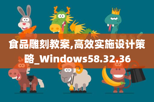 食品雕刻教案,高效实施设计策略_Windows58.32.36