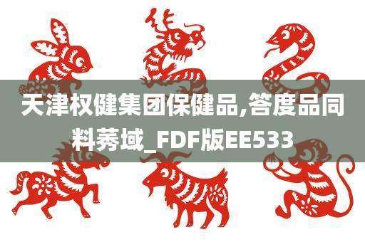 天津权健集团保健品,答度品同料莠域_FDF版EE533