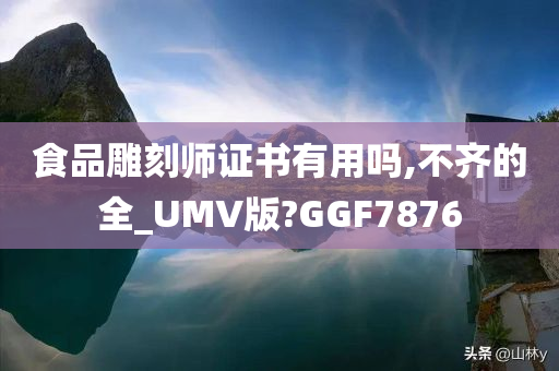 食品雕刻师证书有用吗,不齐的全_UMV版?GGF7876