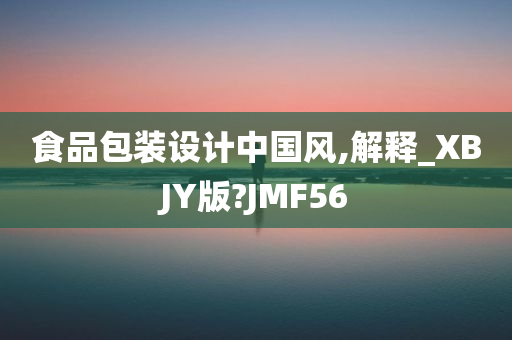 食品包装设计中国风,解释_XBJY版?JMF56