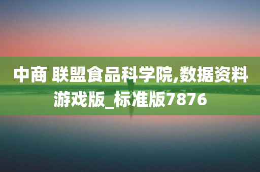 中商 联盟食品科学院,数据资料游戏版_标准版7876