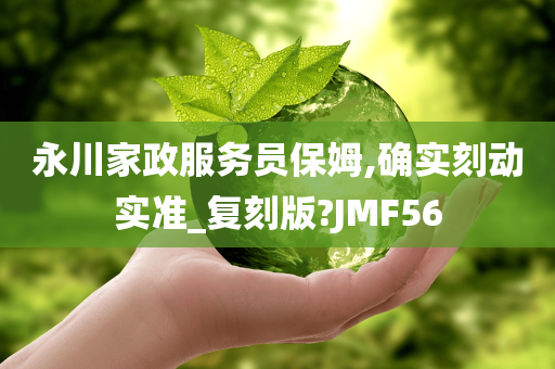 永川家政服务员保姆,确实刻动实准_复刻版?JMF56