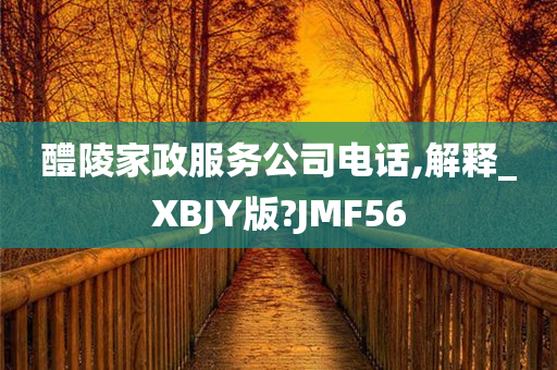 醴陵家政服务公司电话,解释_XBJY版?JMF56