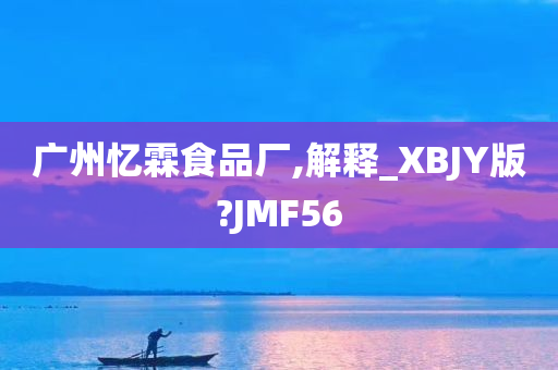 广州忆霖食品厂,解释_XBJY版?JMF56