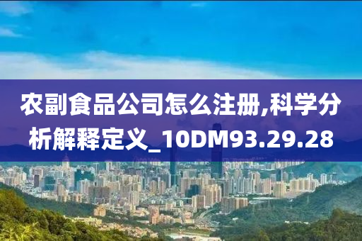 农副食品公司怎么注册,科学分析解释定义_10DM93.29.28