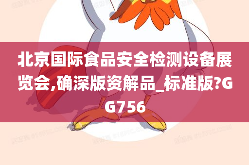 北京国际食品安全检测设备展览会,确深版资解品_标准版?GG756