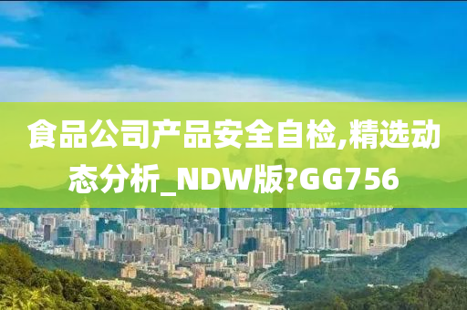 食品公司产品安全自检,精选动态分析_NDW版?GG756