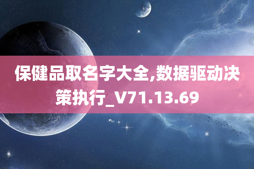 保健品取名字大全,数据驱动决策执行_V71.13.69