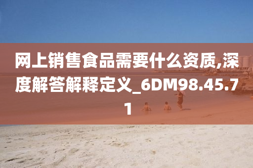 网上销售食品需要什么资质,深度解答解释定义_6DM98.45.71