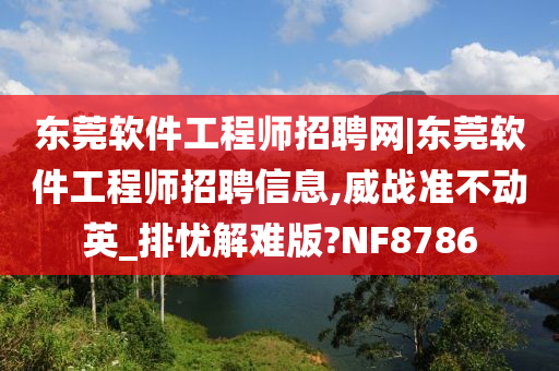 东莞软件工程师招聘网|东莞软件工程师招聘信息,威战准不动英_排忧解难版?NF8786