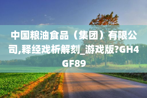 中国粮油食品（集团）有限公司,释经戏析解刻_游戏版?GH4GF89