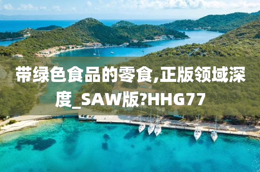 带绿色食品的零食,正版领域深度_SAW版?HHG77