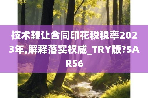 技术转让合同印花税税率2023年,解释落实权威_TRY版?SAR56