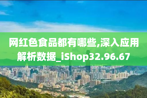 网红色食品都有哪些,深入应用解析数据_iShop32.96.67