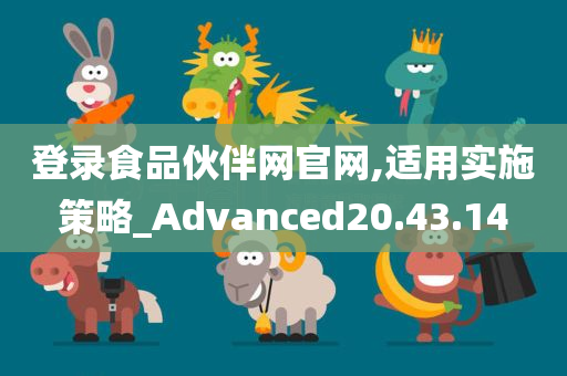 登录食品伙伴网官网,适用实施策略_Advanced20.43.14