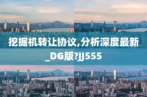 挖掘机转让协议,分析深度最新_DG版?JJ555