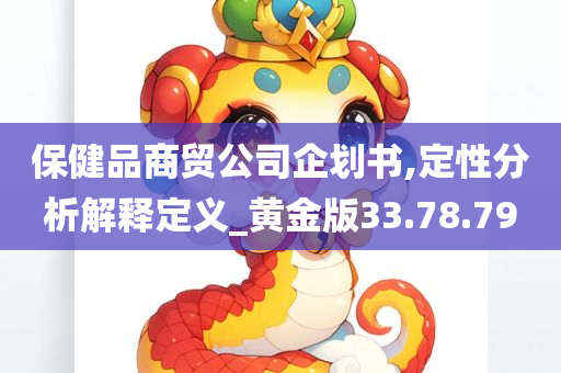 保健品商贸公司企划书,定性分析解释定义_黄金版33.78.79