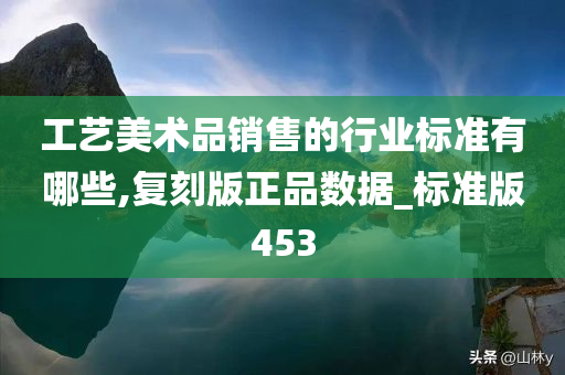 工艺美术品销售的行业标准有哪些,复刻版正品数据_标准版453